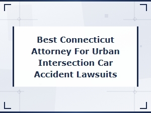 Best Connecticut Attorney for Urban Intersection Car Accident Lawsuits