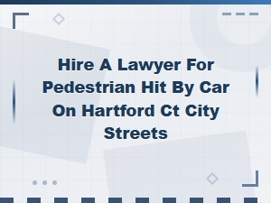 Hire a Lawyer for a Pedestrian Hit by a Car in Hartford
