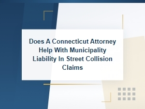 Does a Connecticut Attorney Help with Municipality Liability in Street Collision Claims