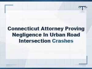 Connecticut Attorney Proving Negligence in Urban Intersection Crashes | Liability and Fault