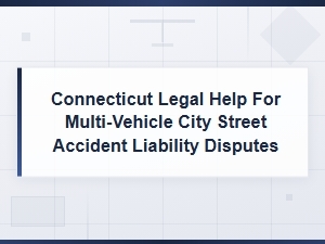 Connecticut Legal Help for Multi-Vehicle City Street Accident Liability Disputes