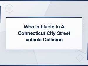 Who Is Liable in a Connecticut City Street Collision